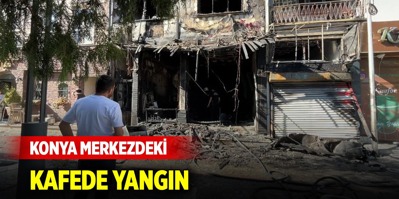 Konya merkezdeki kafede yangın