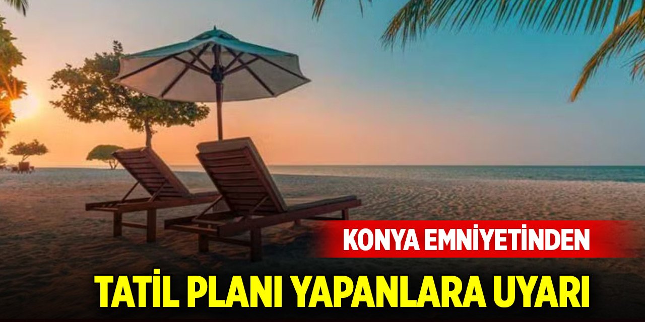 Konya Emniyetinden tatil planı yapanlara uyarı