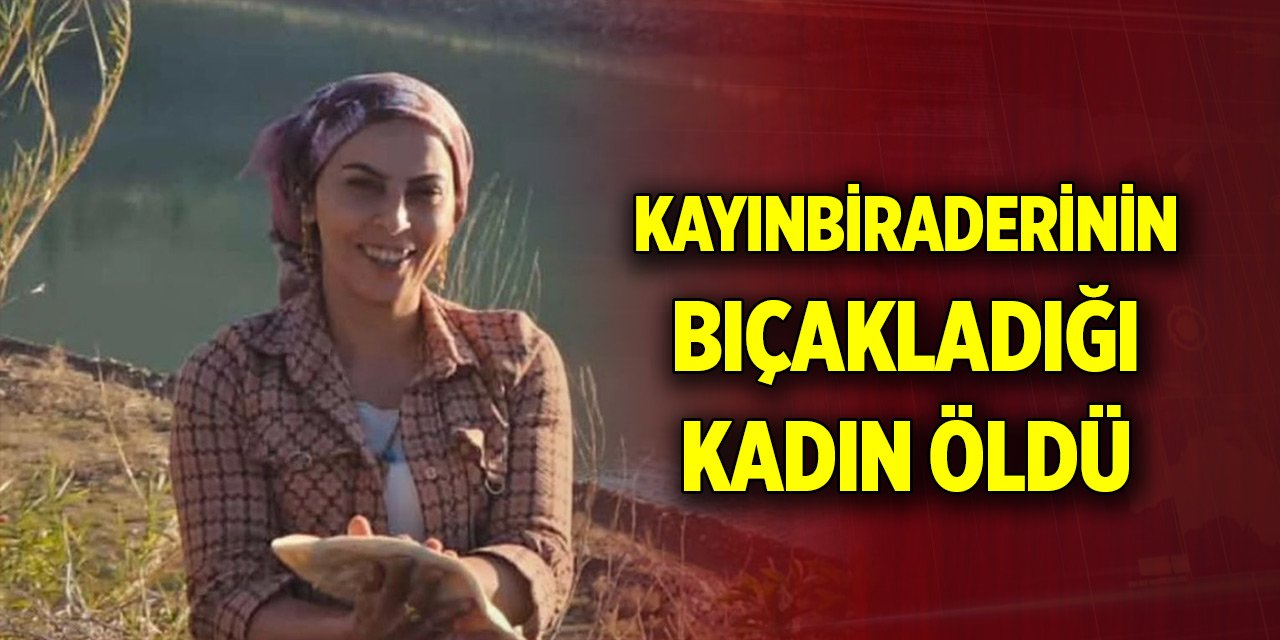 Kayınbiraderinin bıçakladığı kadın öldü