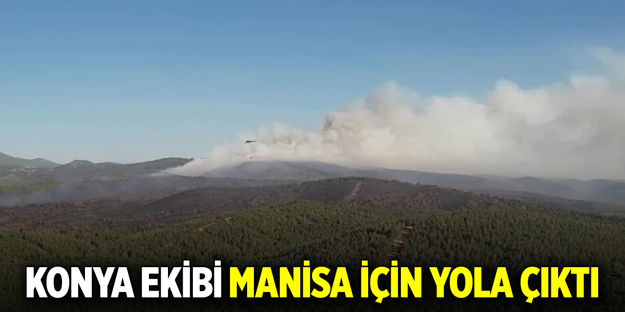 Manisa'daki orman yangına destek ekibi Konya'dan yola çıktı
