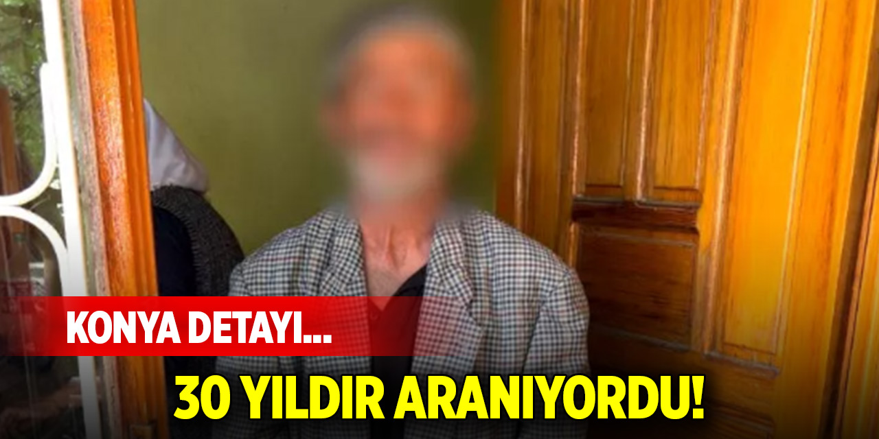 30 yıldır aranıyordu! Konya detayı...