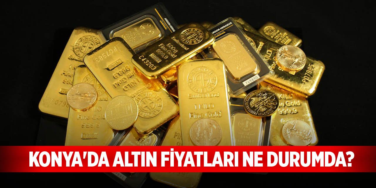 Konya'da altın fiyatları ne durumda?