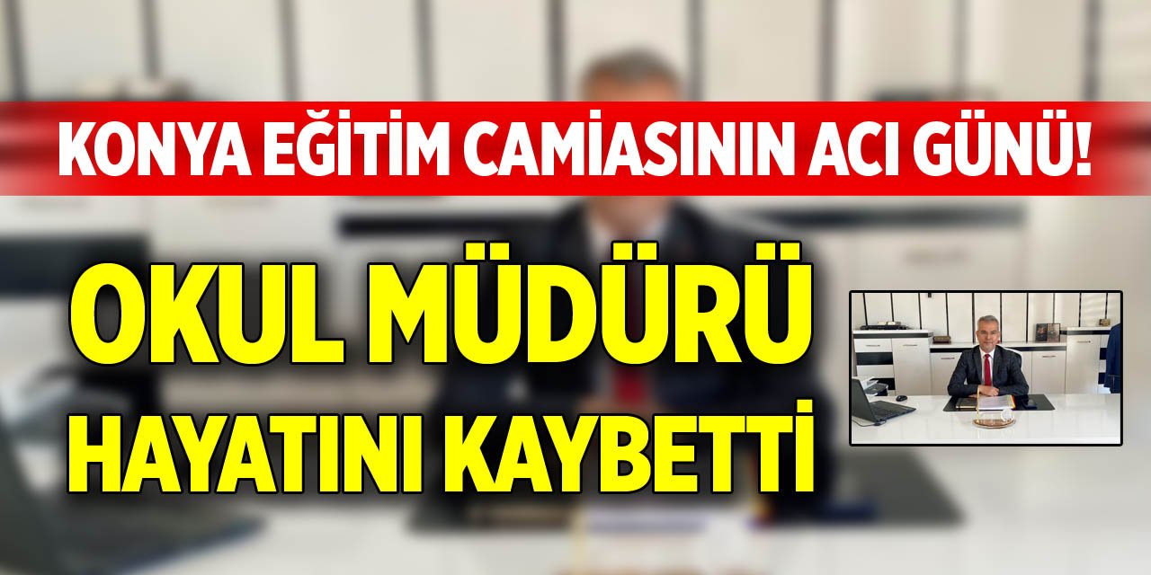 Konya eğitim camiasının acı günü! Okul müdürü hayatını kaybetti