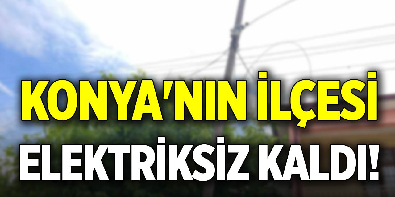 Konya'nın ilçesi elektriksiz kaldı!