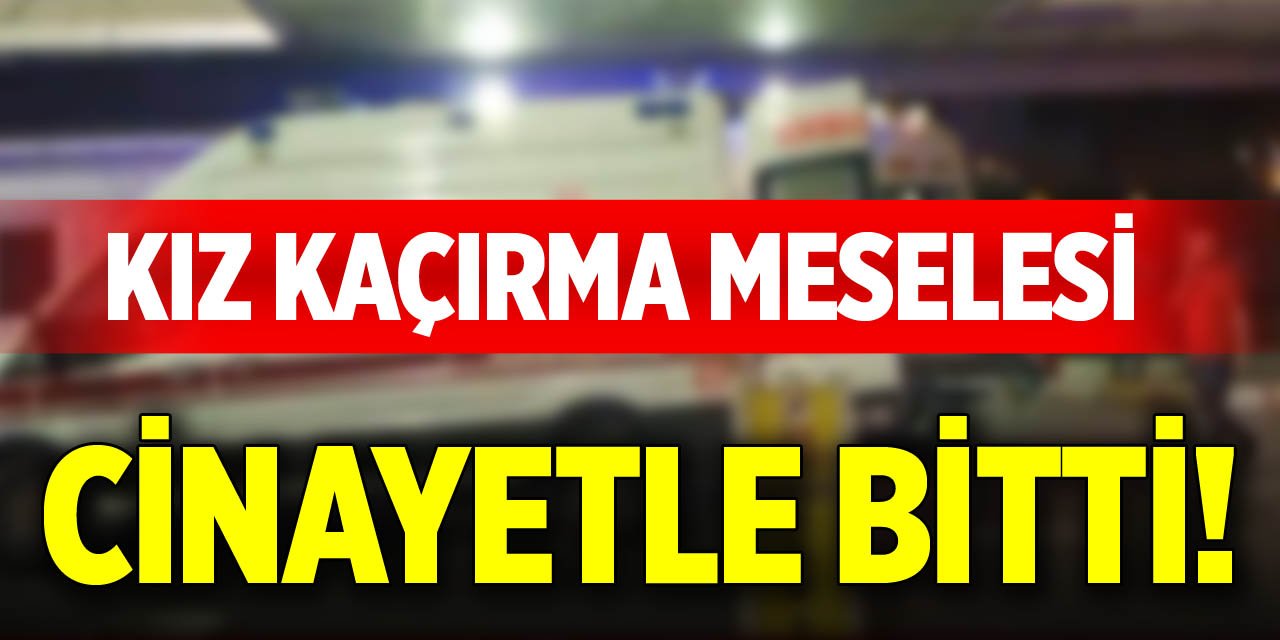 Kız kaçırma meselesi cinayetle bitti!