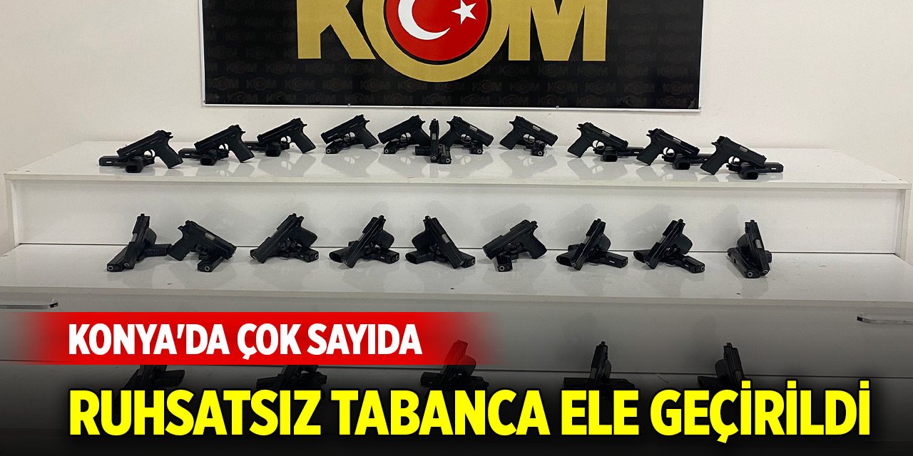 Konya'da çok sayıda ruhsatsız tabanca ele geçirildi