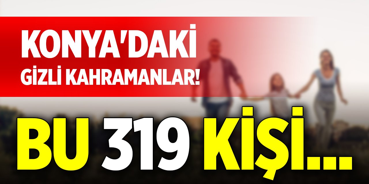 Konya'daki gizli kahramanlar! Bu 319 kişi...