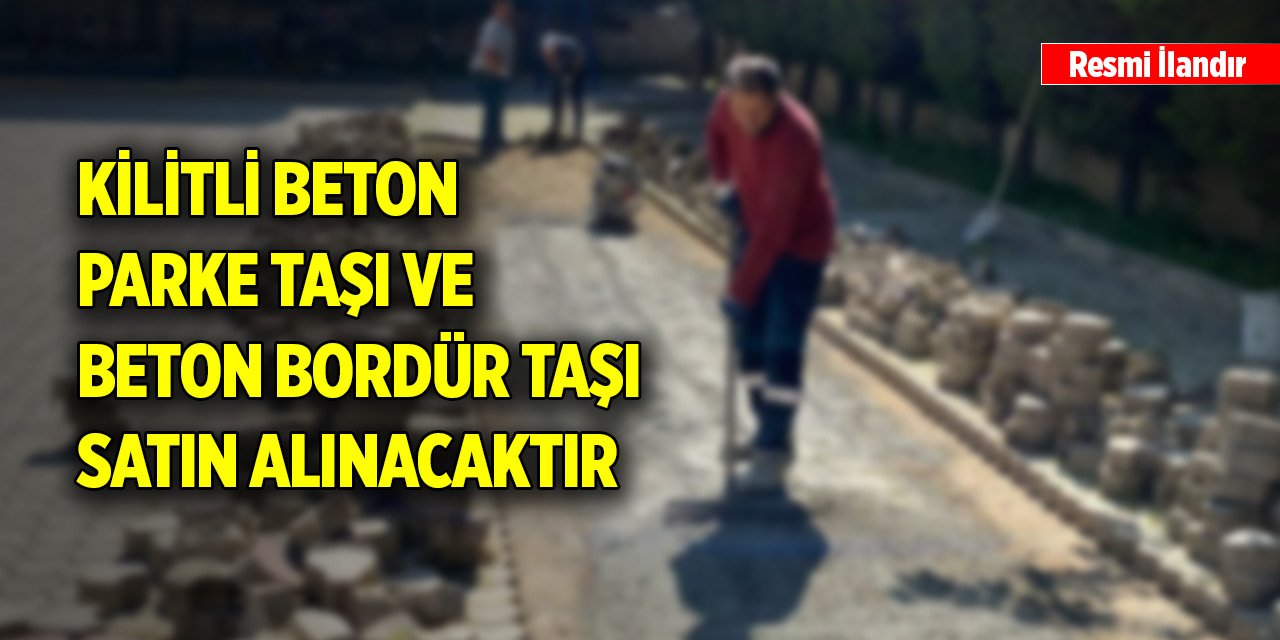 Kilitli beton parke taşı ve beton bordür taşı satın alınacaktır