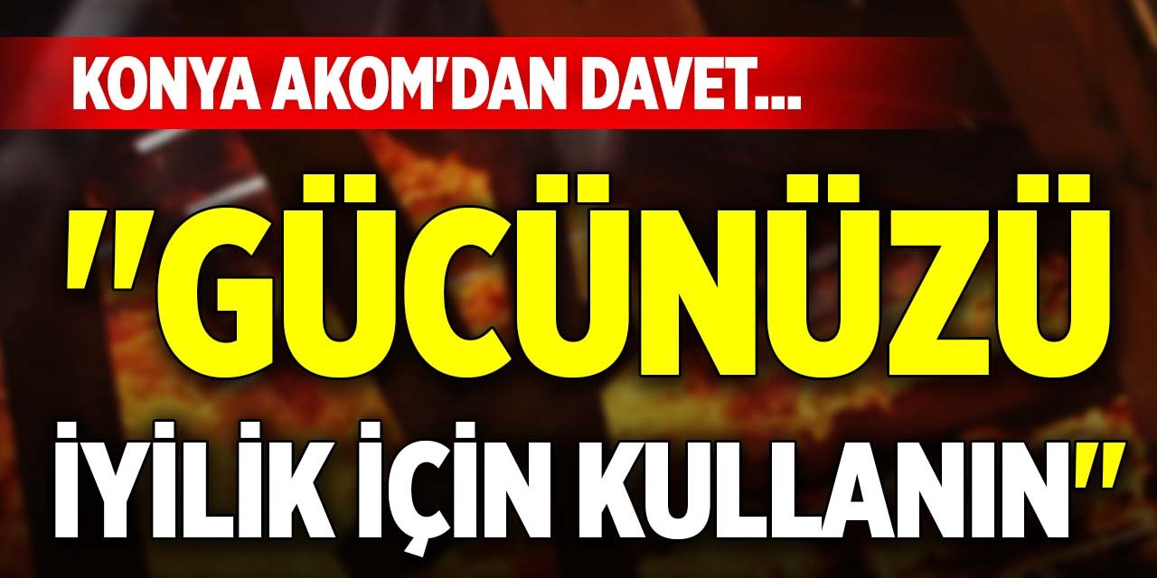 Konya AKOM'dan davet... "Gücünüzü iyilik için kullanın"