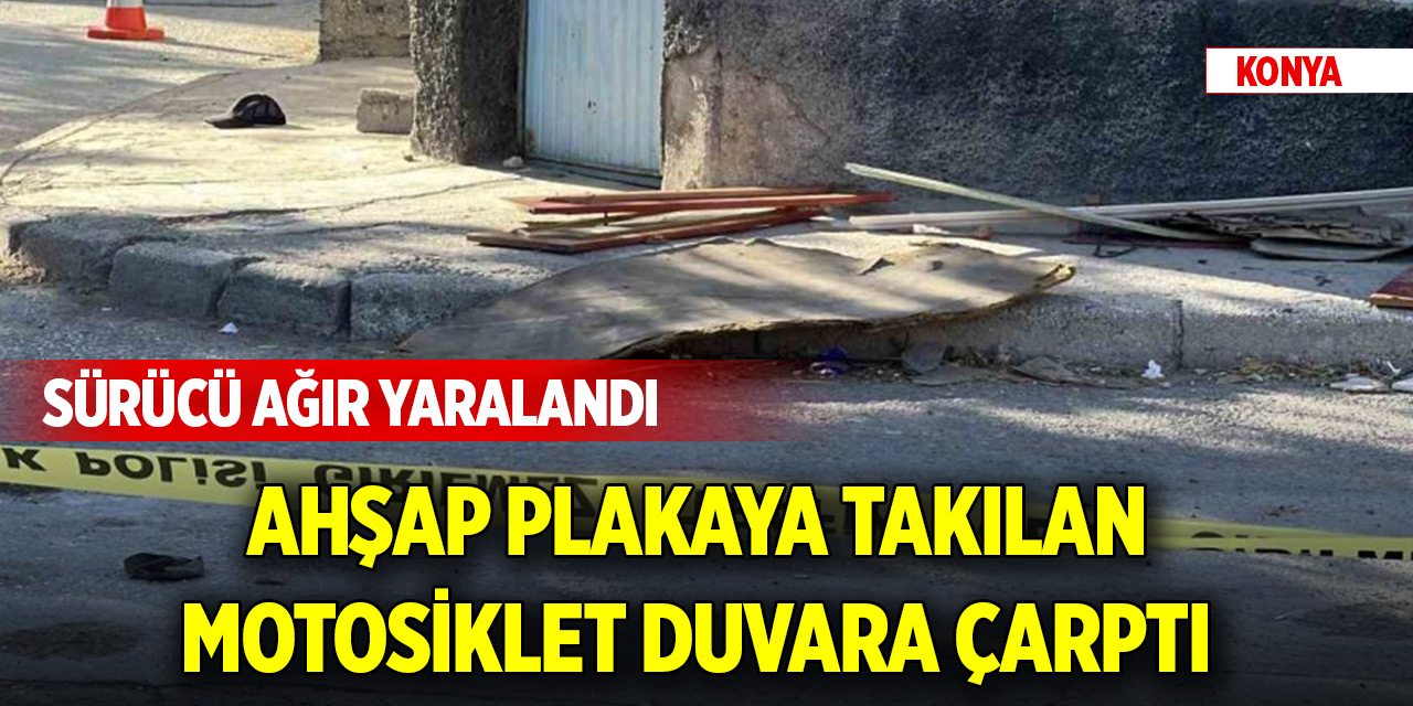 Konya'da ahşap plakaya takılan motosiklet duvara çarptı: Sürücü ağır yaralandı