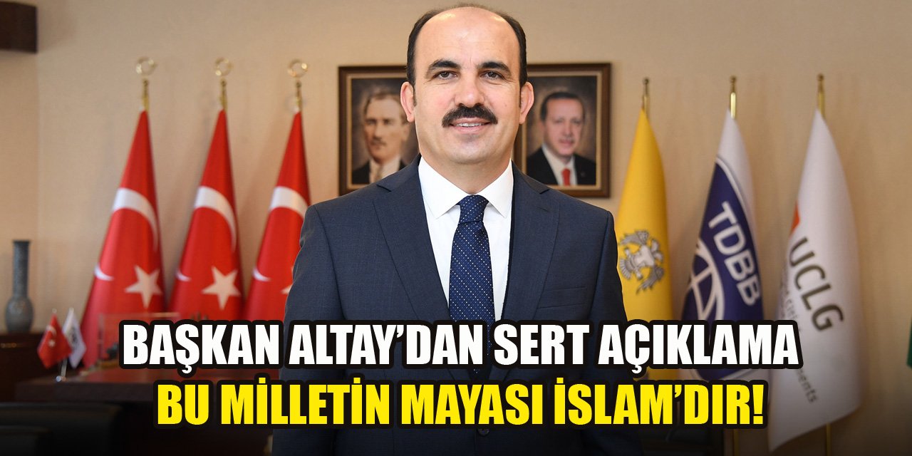 Başkan Altay'dan kınama: Bu milletin mayası İslam'dır!
