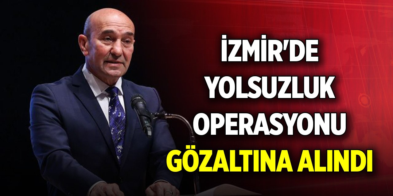 İzmir'de yolsuzluk operasyonu: Tunç Soyer gözaltına alındı
