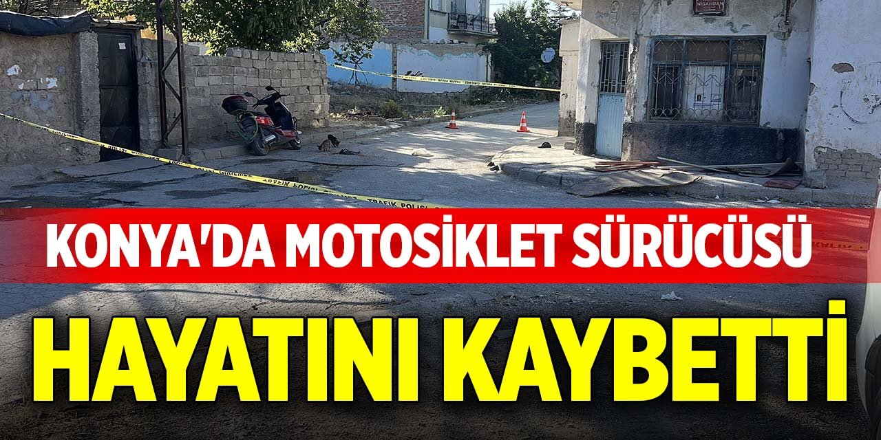 Konya'da motosiklet sürücüsü hayatını kaybetti
