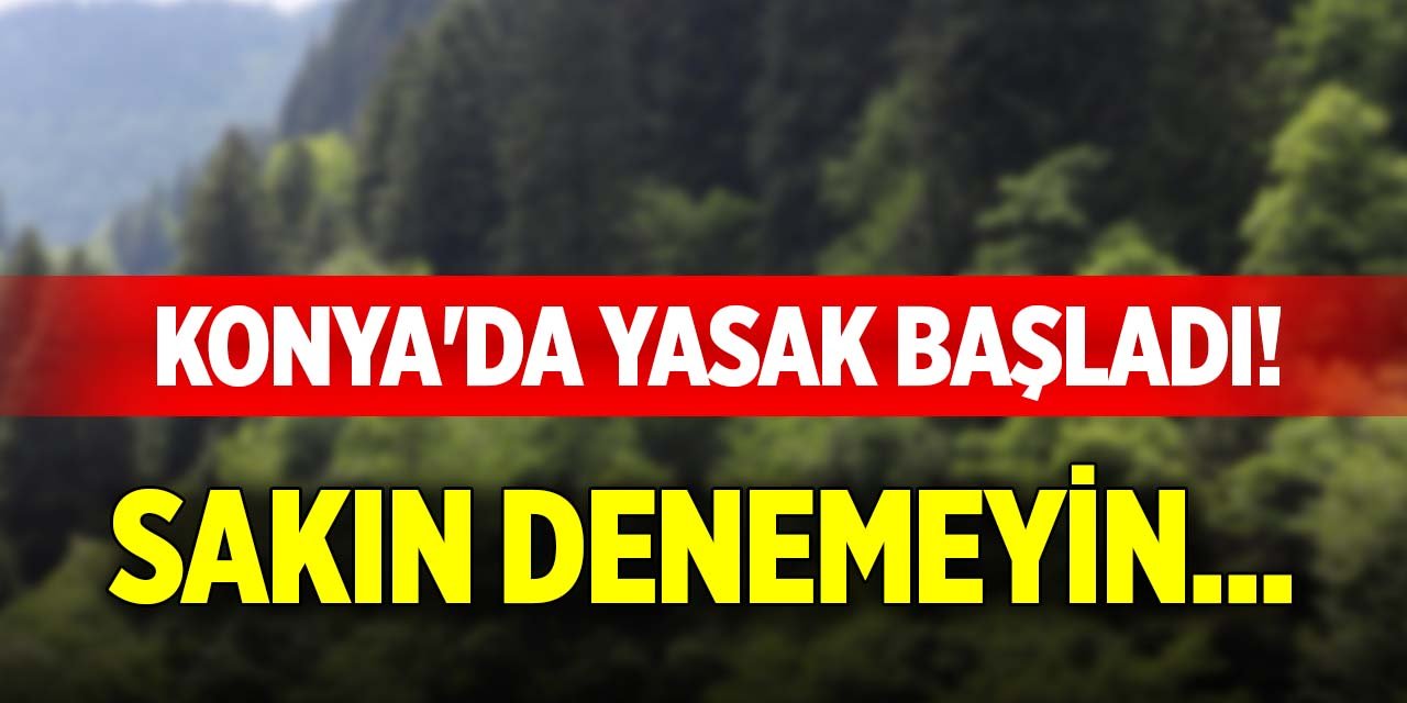 Konya'da yasak başladı! Sakın denemeyin...