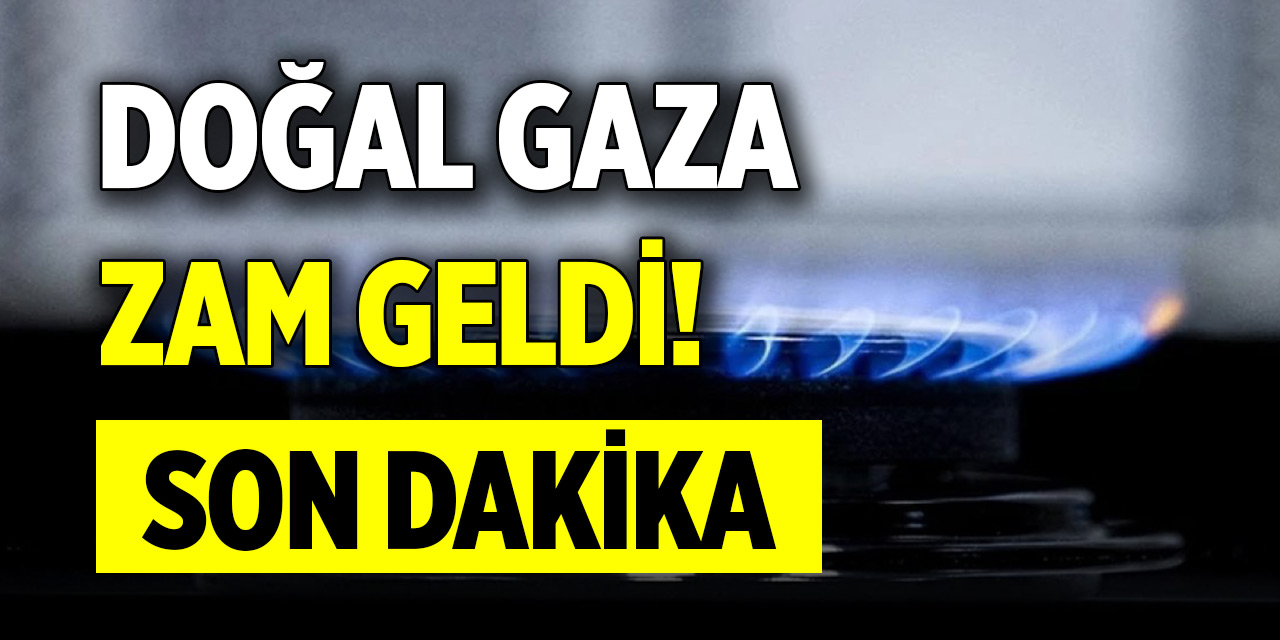 Son dakika! Doğal gaza zam geldi!