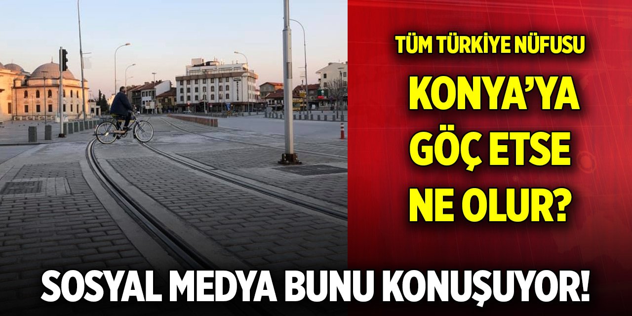 Sosyal medya bunu konuşuyor! Tüm Türkiye nüfusu Konya’ya sığıyor