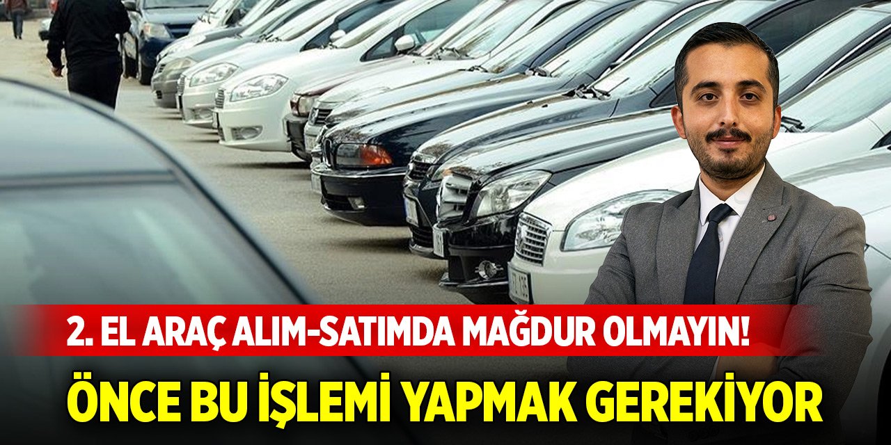 İkinci el araç alım-satımda mağdur olmayın! Önce bu işlemi yapmak gerekiyor