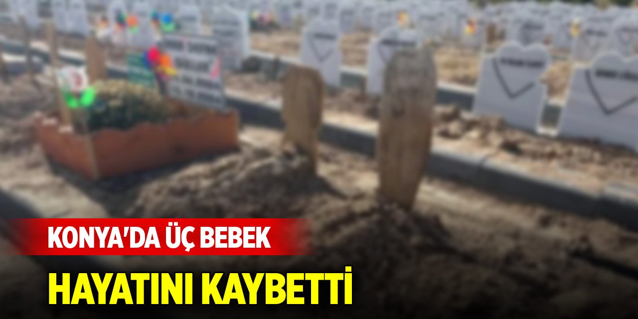 Konya'da bugün üç bebek hayatını kaybetti