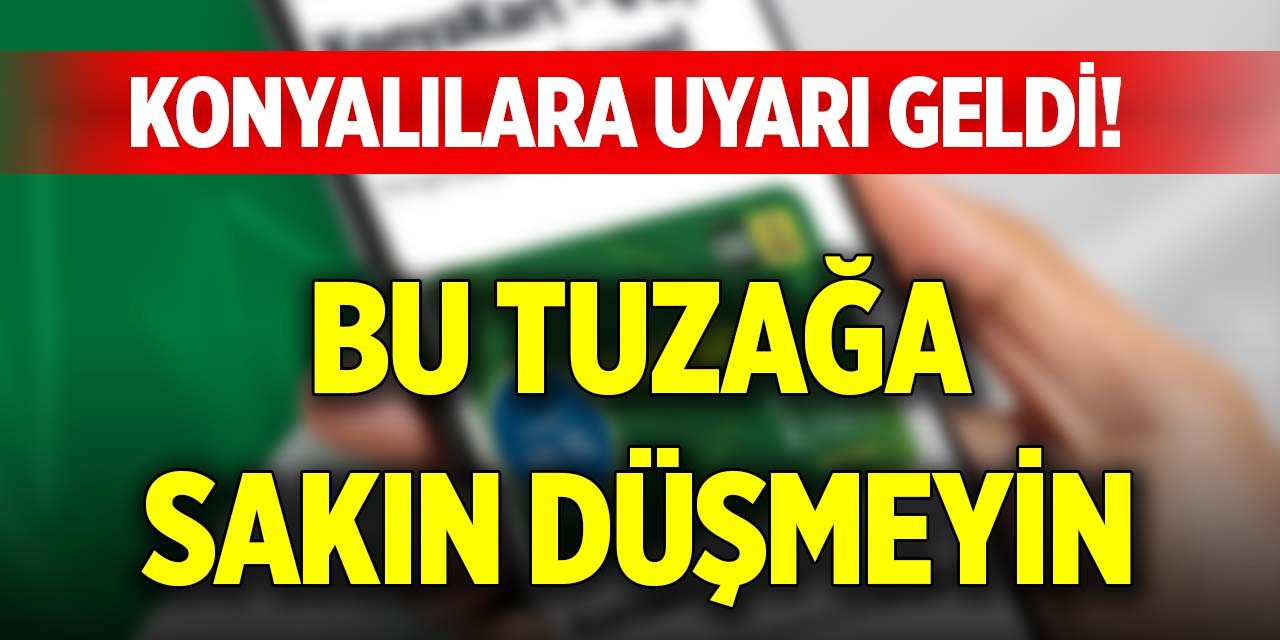 Konyalılara uyarı geldi! Bu tuzağa sakın düşmeyin
