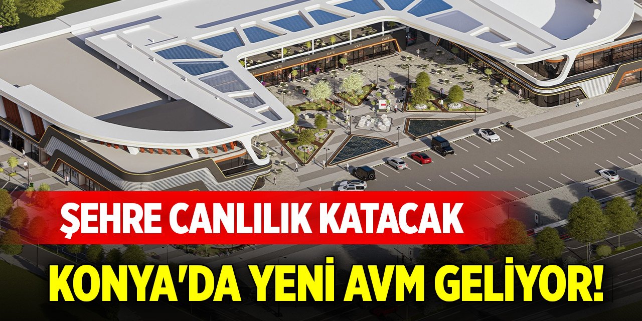Konya'da yeni dev AVM geliyor! Şehre canlılık katacak