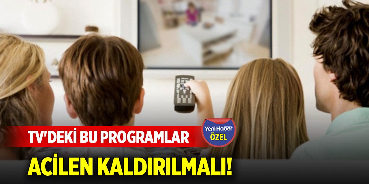 TV'deki bu programlar acilen kaldırılmalı!