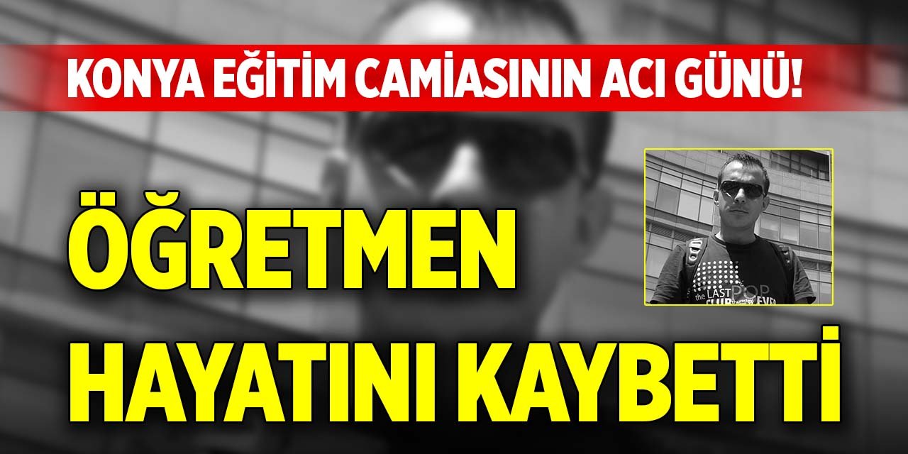 Konya eğitim camiasının acı günü! Öğretmen hayatını kaybetti