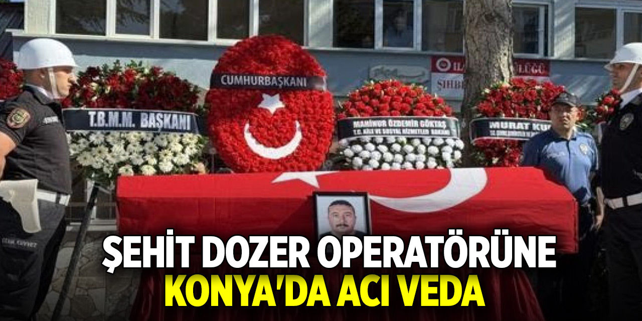 Şehit dozer operatörüne Konya'da acı veda