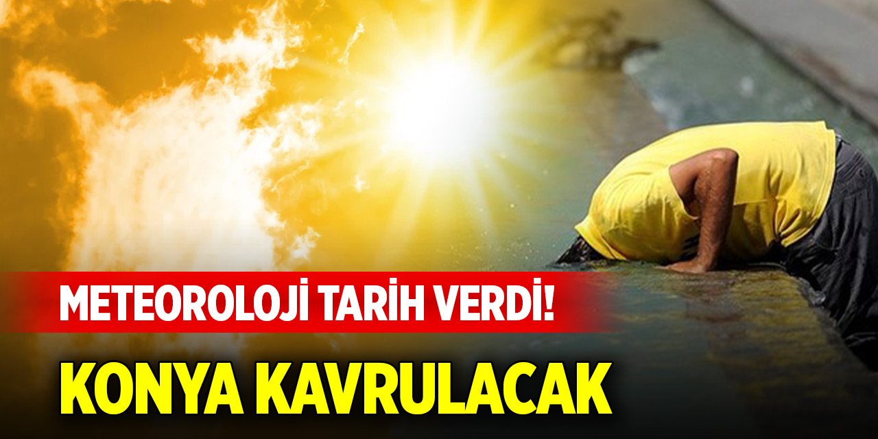 Meteoroloji tarih verdi! Konya kavrulacak
