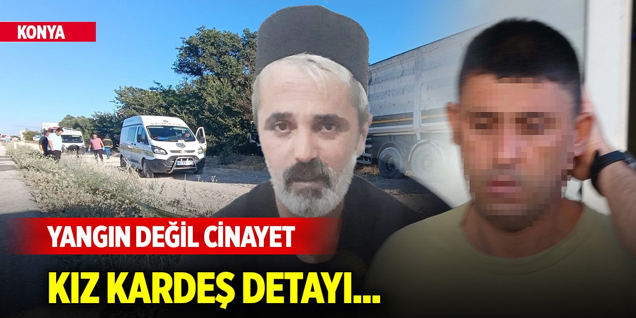 Konya'da yanan TIR'da cesedi bulunan şoförün öldürüldüğü ortaya çıktı! Kız kardeş detayı...