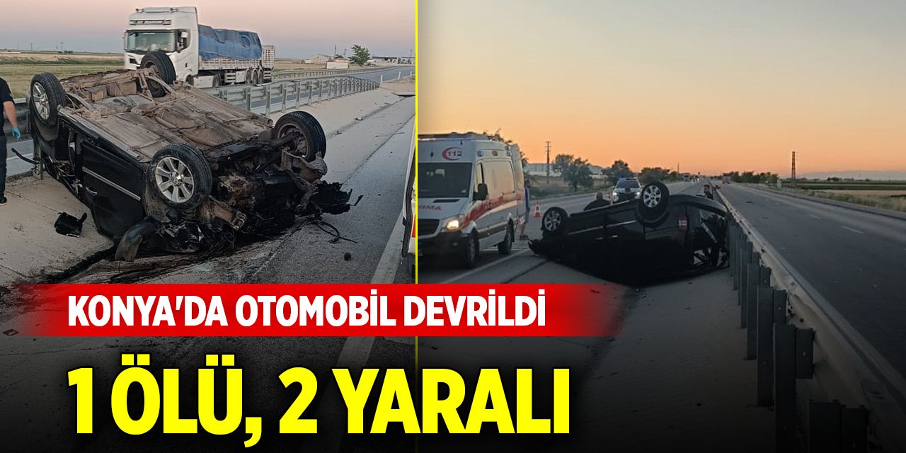 Son Dakika! Konya'da otomobil devrildi: 1 ölü, 2 yaralı