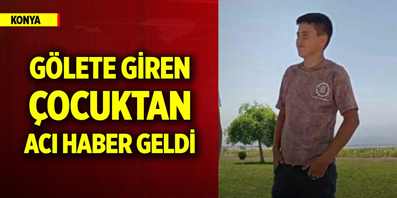 Konya'da gölete giren çocuktan acı haber geldi