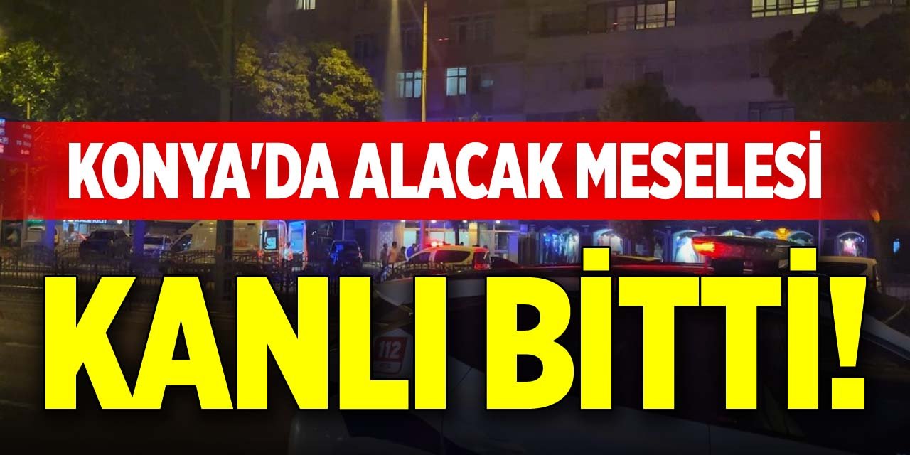 Konya'da alacak meselesi kanlı bitti!
