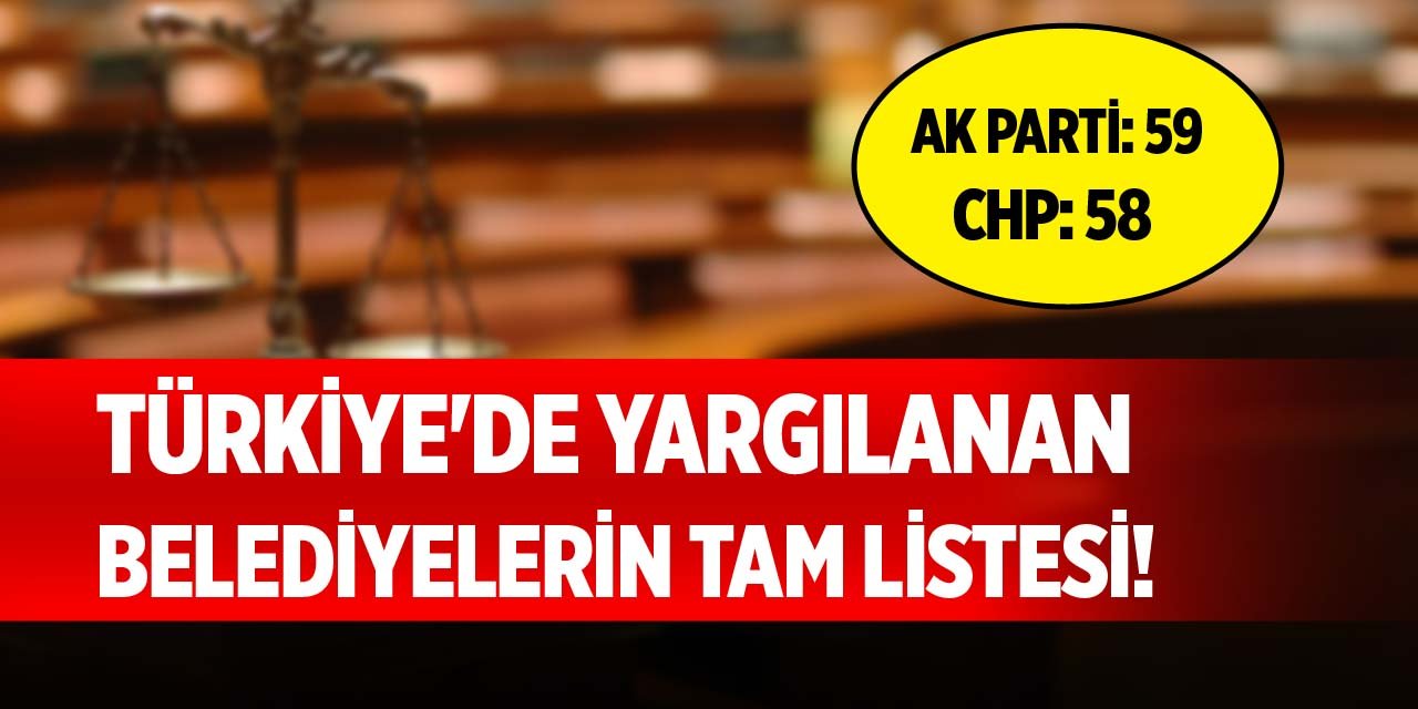 Türkiye'de yargılanan belediyelerin tam listesi!