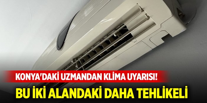 Konya'daki uzmandan klima uyarısı! Bu iki alandaki daha tehlikeli