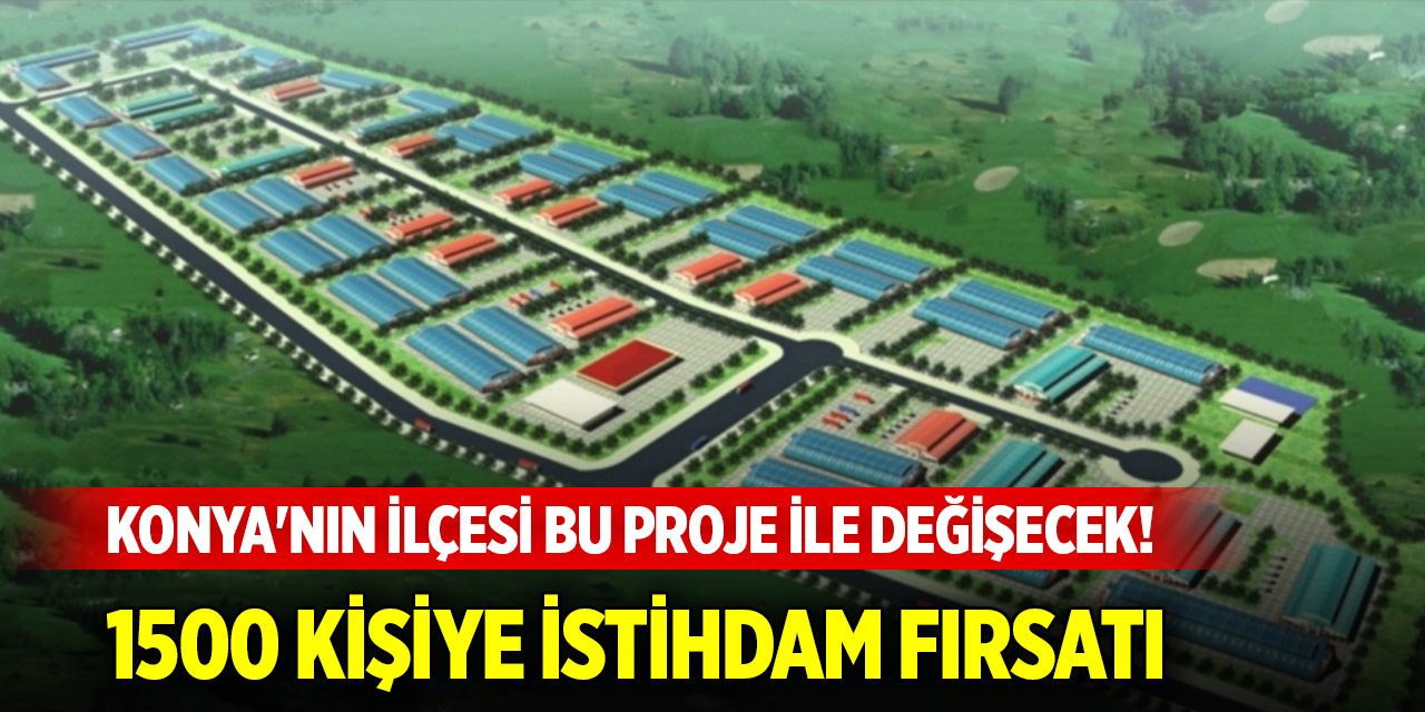 Konya'nın ilçesi bu proje ile değişecek! 1500 kişiye istihdam fırsatı