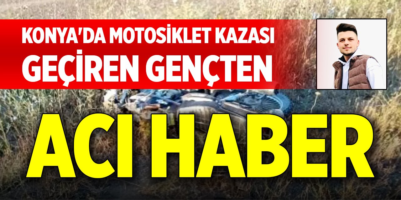 Konya'da motosiklet kazası geçiren gençten acı haber