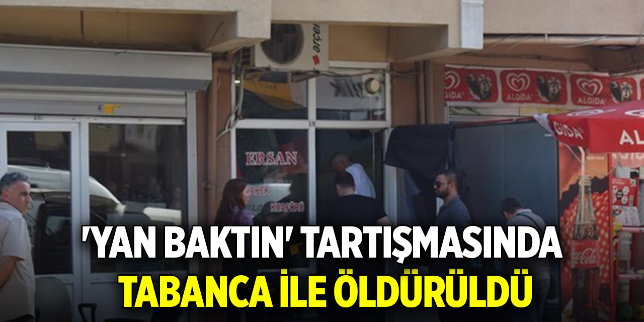 'Yan Baktın' tartışmasında tabanca ile öldürüldü