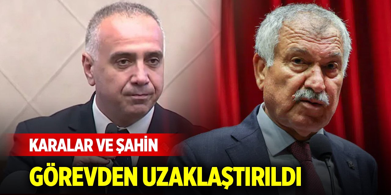 Zeydan Karalar ve Ahmet Şahin, görevden uzaklaştırıldı