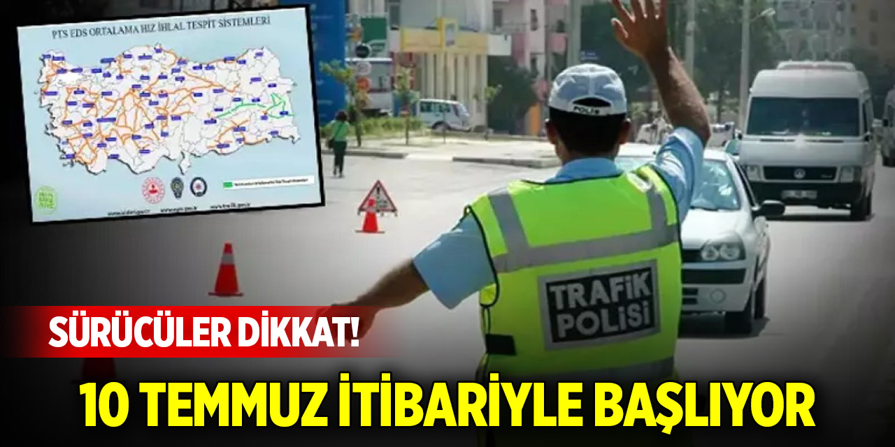 Sürücüler dikkat! 10 Temmuz itibariyle başlıyor