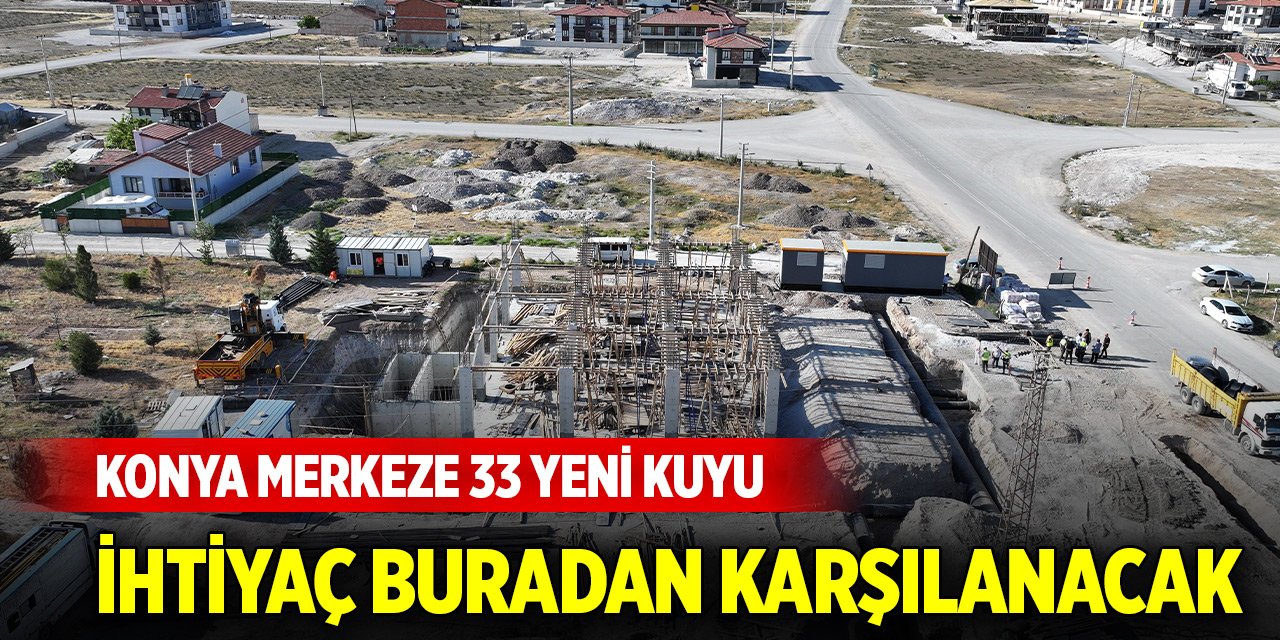 Konya merkeze 33 yeni kuyu... İhtiyaç buradan karşılanacak