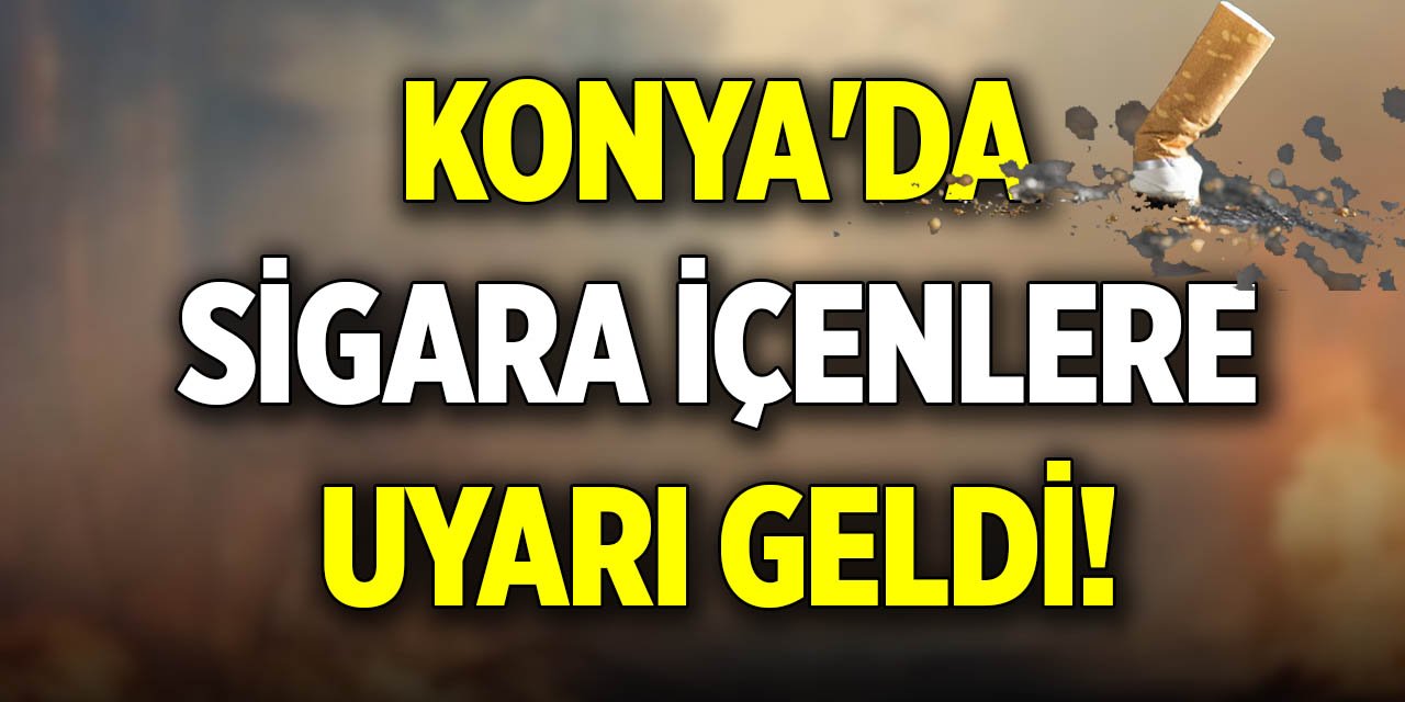 Konya'da sigara içenlere uyarı geldi!