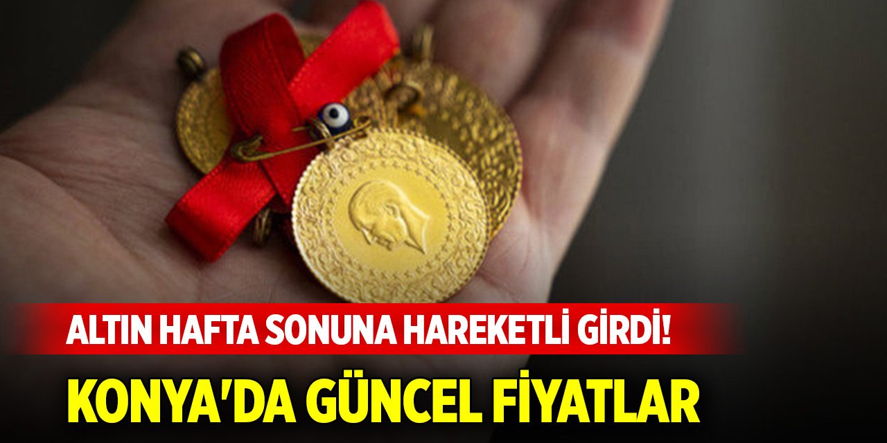 Altın hafta sonuna hareketli girdi! Konya'da güncel fiyatlar