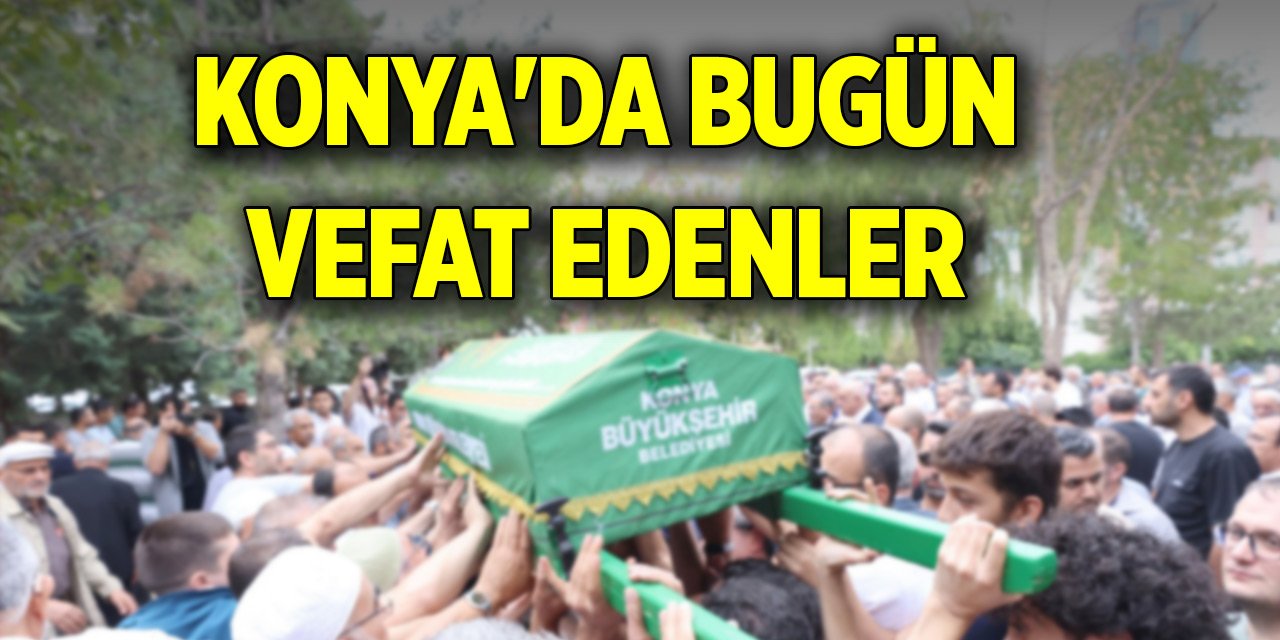 Konya'da bugün 13 evde hüzün var! Vefat edenlerin isimleri... (12 Temmuz 2025)
