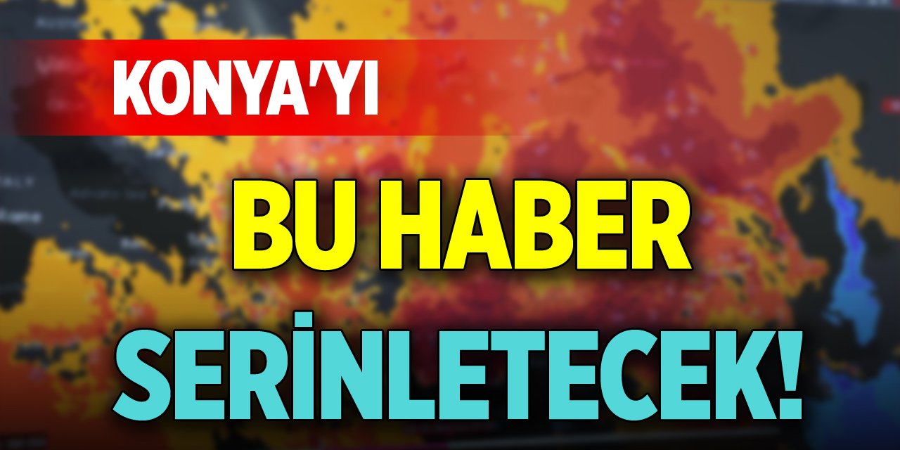 Konya'yı bu haber serinletecek!