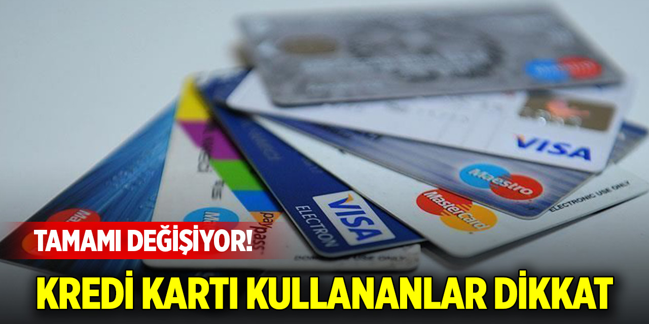 Kredi kartı kullananlar dikkat: Tamamı değişiyor!