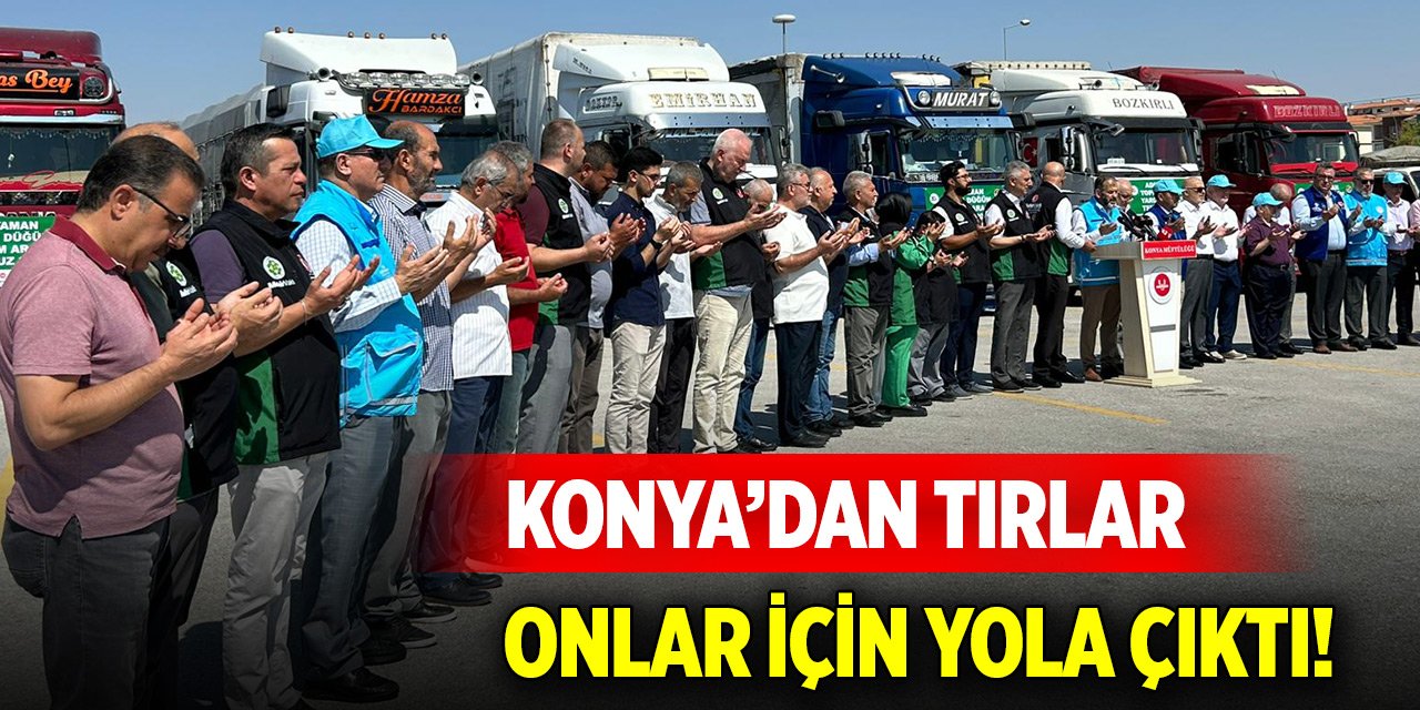 Konya’dan tırlar onlar için yola çıktı!