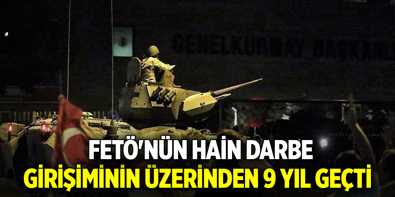 FETÖ'nün hain darbe girişiminin üzerinden 9 yıl geçti