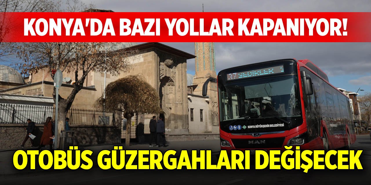 Konya'da bazı yollar kapanıyor! Otobüs güzergahları değişecek
