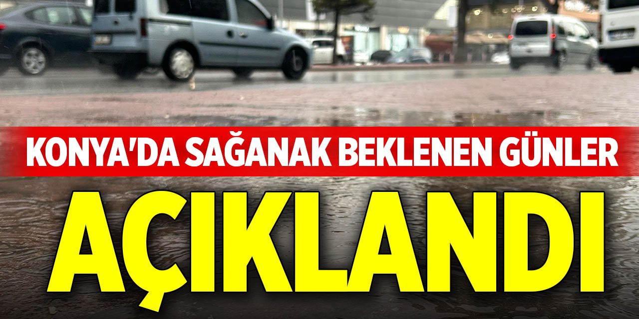Konya'da sağanak beklenen günler açıklandı