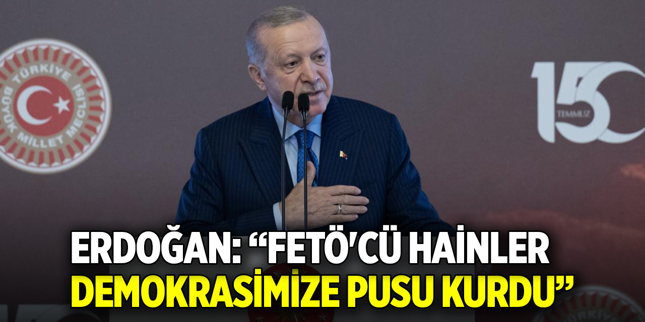 Erdoğan: FETÖ'cü hainler demokrasimize pusu kurdu